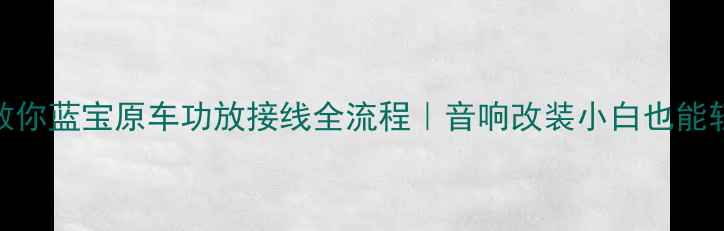 图片 🔧手把手教你蓝宝原车功放接线全流程｜音响改装小白也能轻松搞定💡
