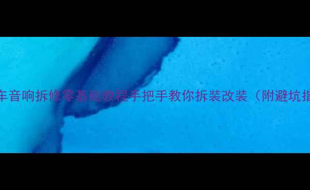 图片 🔧汽车音响拆修零基础教程手把手教你拆装改装（附避坑指南）