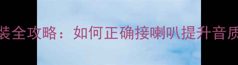 图片 🔧汽车音响改装全攻略：如何正确接喇叭提升音质？附避坑指南