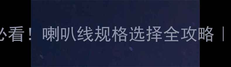 图片 🔧汽车音响改装必看！喇叭线规格选择全攻略｜零基础避坑指南1