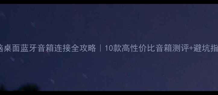 图片 🔧电脑桌面蓝牙音箱连接全攻略｜10款高性价比音箱测评+避坑指南🎧1