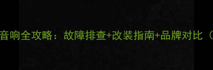 图片 🔧雪佛兰汽车音响全攻略：故障排查+改装指南+品牌对比（附维修案例）