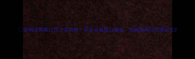 图片 🔧音响话筒接口尺寸全攻略！新手必看接口规格、选购指南与实测对比2
