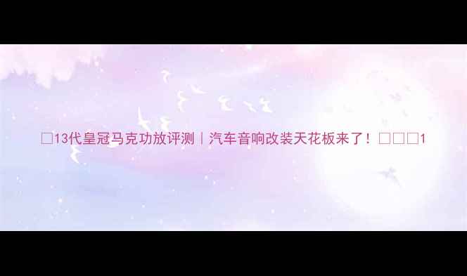 图片 🚗13代皇冠马克功放评测｜汽车音响改装天花板来了！🔥🚗💥1