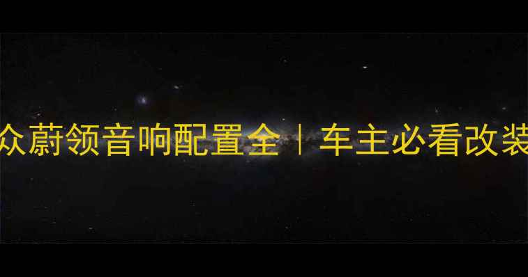 图片 🚗大众蔚领音响配置全｜车主必看改装指南