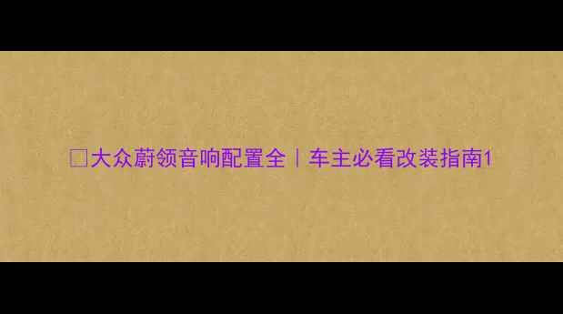 图片 🚗大众蔚领音响配置全｜车主必看改装指南1