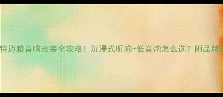 图片 🚗帕萨特迈腾音响改装全攻略！沉浸式听感+低音炮怎么选？附品牌对比图1