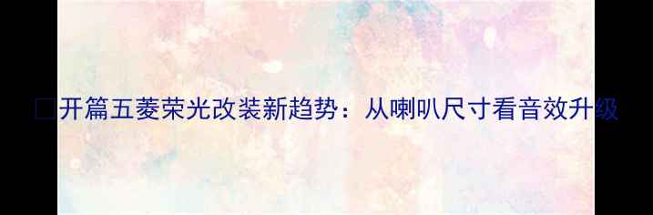 图片 🚗开篇五菱荣光改装新趋势：从喇叭尺寸看音效升级