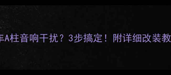 图片 🚗汽车A柱音响干扰？3步搞定！附详细改装教程🎶1