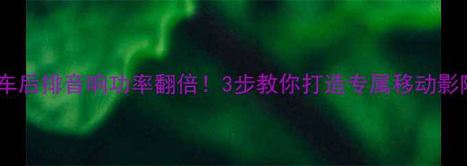 图片 🚗汽车后排音响功率翻倍！3步教你打造专属移动影院🔊2