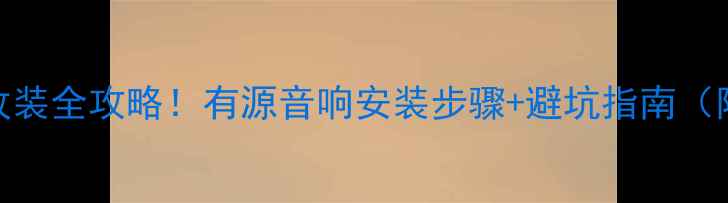 图片 🚗汽车音响改装全攻略！有源音响安装步骤+避坑指南（附预算清单）