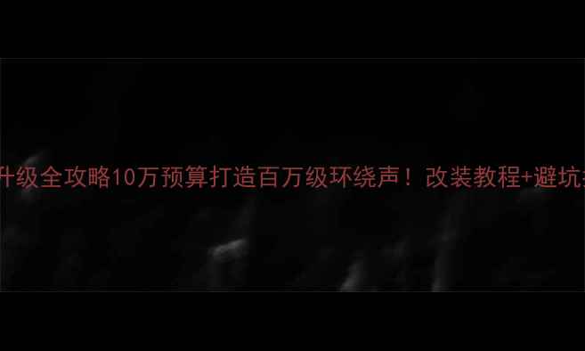 图片 🚗💎原车音响升级全攻略10万预算打造百万级环绕声！改装教程+避坑指南大公开🔥2