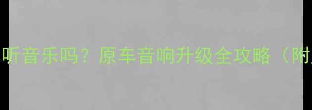 图片 🚗💡3寸喇叭能听音乐吗？原车音响升级全攻略（附尺寸对照表）2