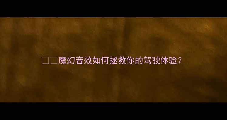 图片 🚗💡魔幻音效如何拯救你的驾驶体验？