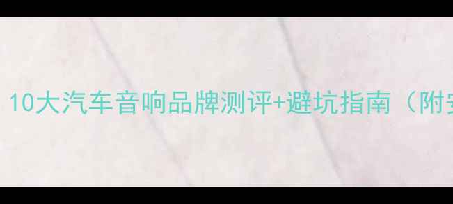 图片 🚗💥必看！10大汽车音响品牌测评+避坑指南（附安装教程）