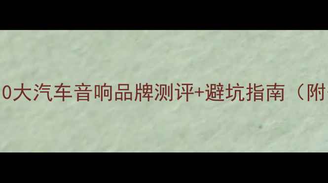 图片 🚗💥必看！10大汽车音响品牌测评+避坑指南（附安装教程）1