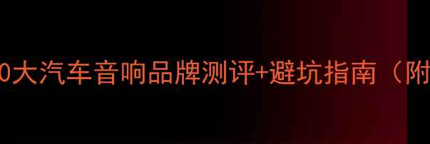 图片 🚗💥必看！10大汽车音响品牌测评+避坑指南（附安装教程）2