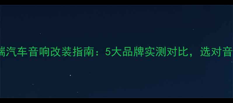 图片 🚗💥必看！高端汽车音响改装指南：5大品牌实测对比，选对音质不踩雷！🎵1
