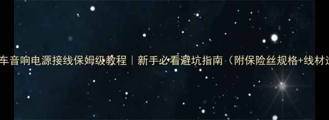图片 🚗💥汽车音响电源接线保姆级教程｜新手必看避坑指南（附保险丝规格+线材选择）1