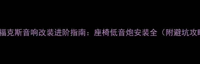 图片 🚗💥福克斯音响改装进阶指南：座椅低音炮安装全（附避坑攻略）1