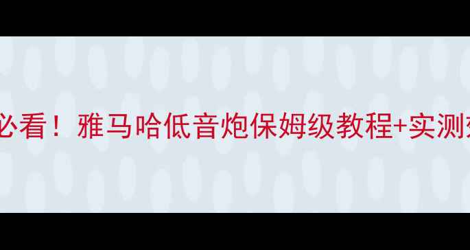 图片 🚗💨汽车音响改装必看！雅马哈低音炮保姆级教程+实测效果，附避坑指南1