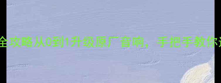 图片 🚗💿汽车音响改装全攻略从0到1升级原厂音响，手把手教你选对器材避大坑！1