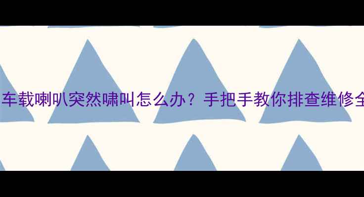 图片 🚨救命！车载喇叭突然啸叫怎么办？手把手教你排查维修全攻略🔧1